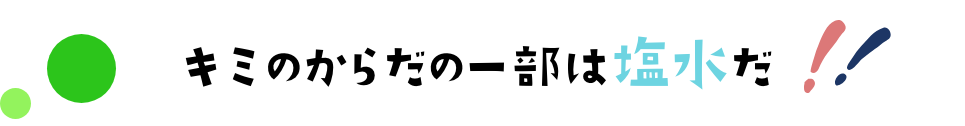 きみのからだの一部は塩水だ