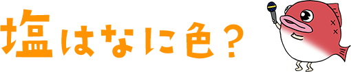 塩はなに色？