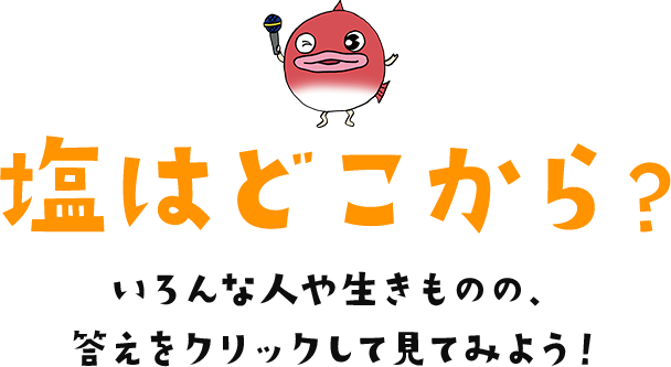塩はどこから？いろんな人や生きものの、答えをクリックして見てみよう！