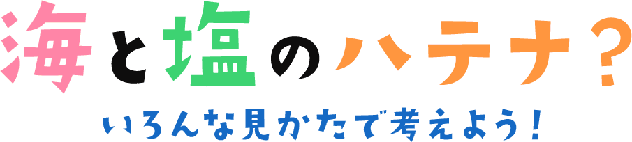 海と塩のハテナ？いろんな見かたで考えよう！